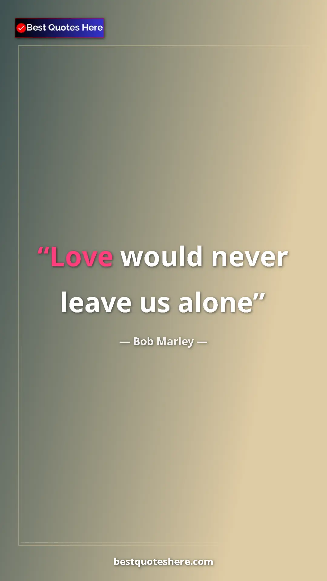 Pinterest quote poster by Bob Marley: "Love would never leave us alone"