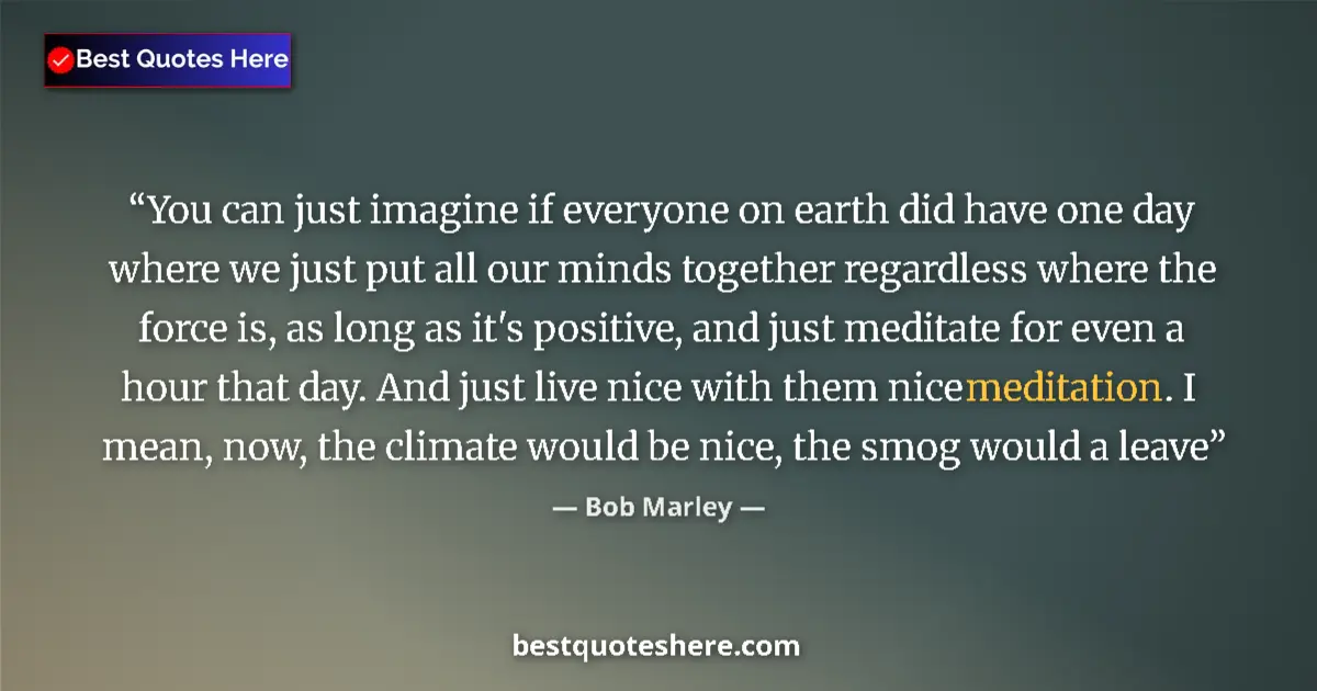 Quote by Bob Marley: You can just imagine if everyone on earth did have one day where we just put all our minds together ...
