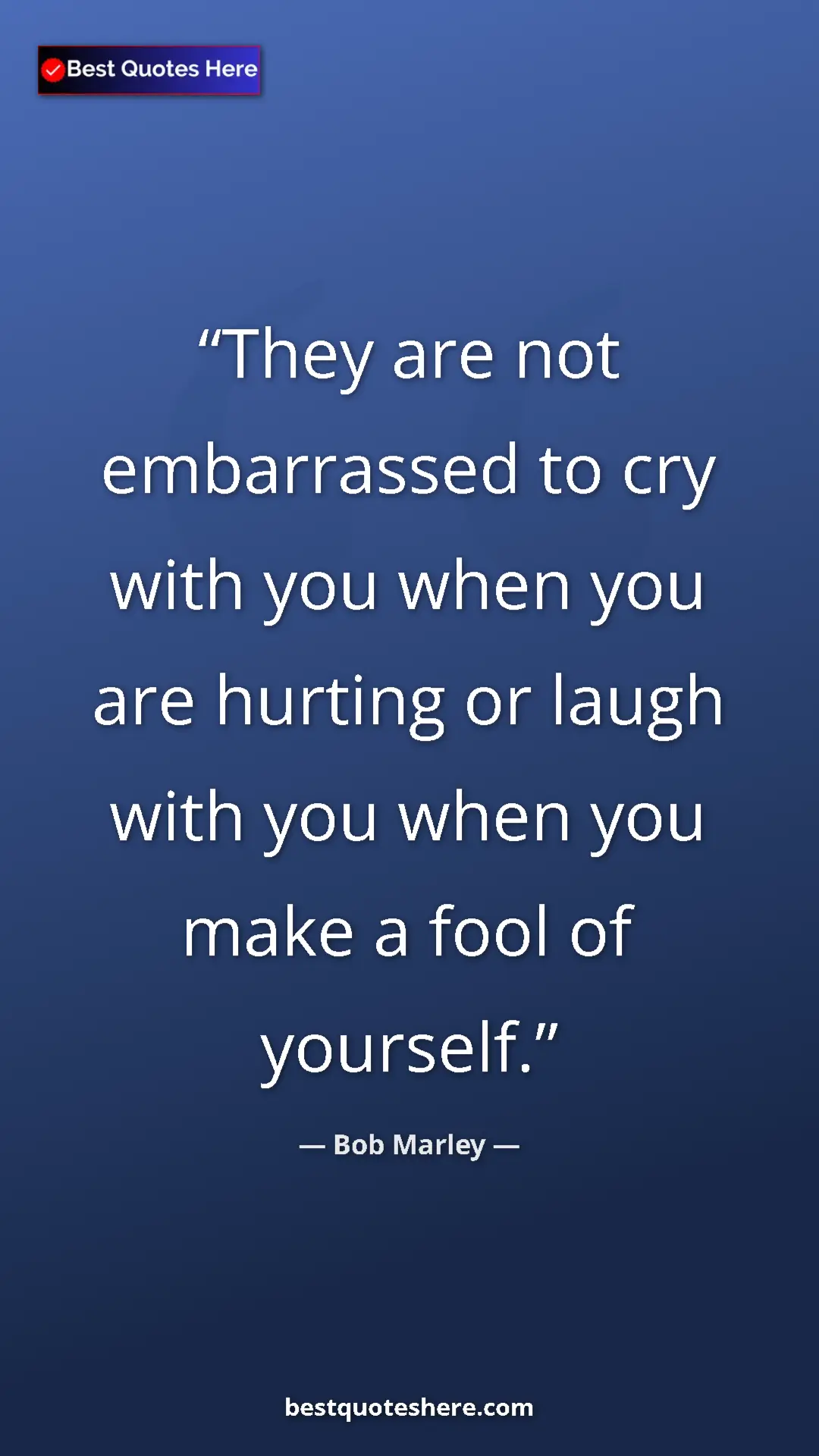 Pinterest quote poster by Bob Marley: "They are not embarrassed to cry with you when you are..."