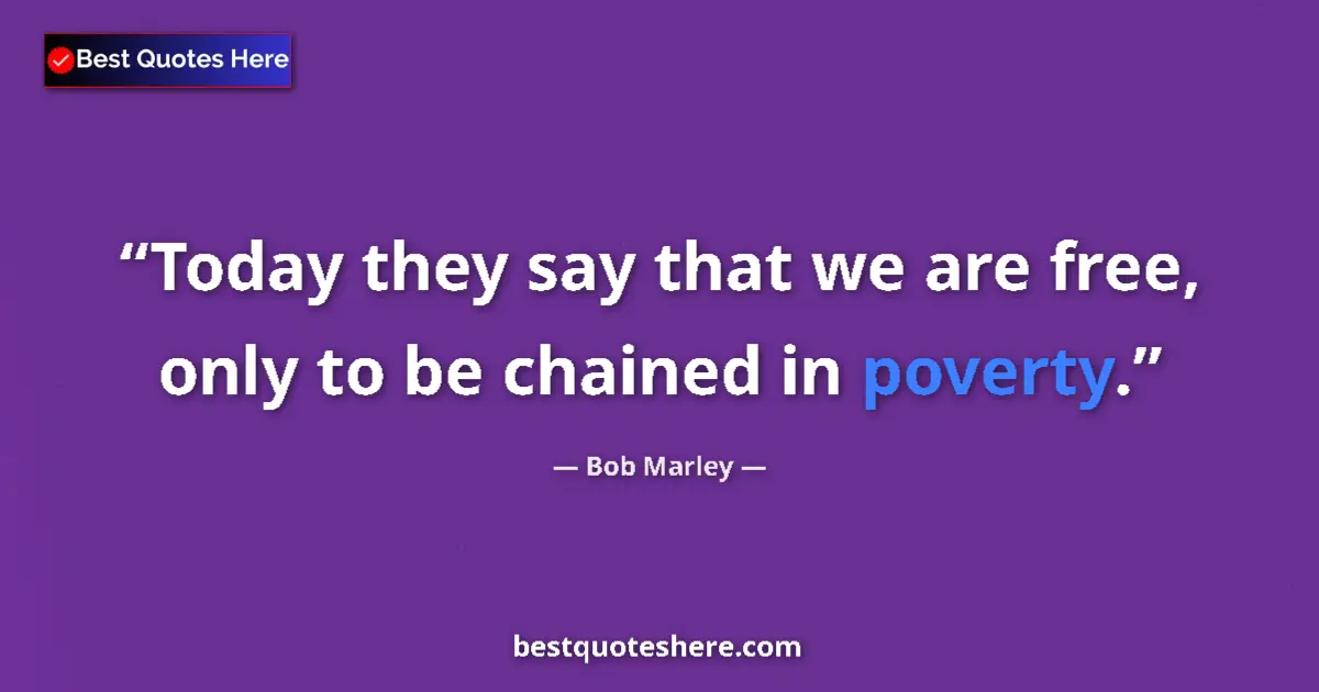 Quote by Bob Marley: Today they say that we are free, only to be chained in poverty....