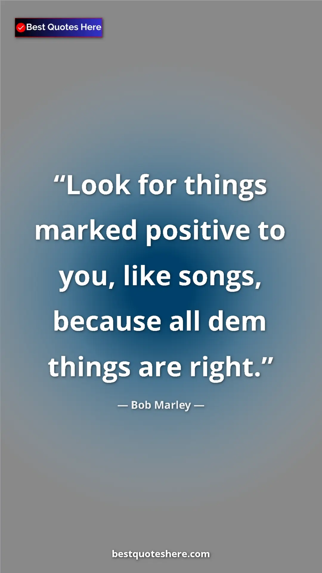 Pinterest quote poster by Bob Marley: "Look for things marked positive to you, like songs, because..."