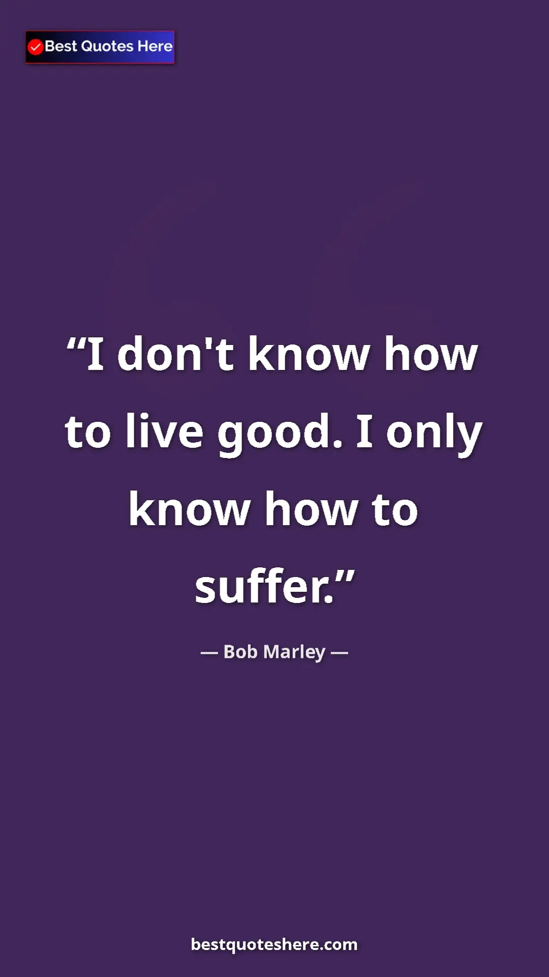 Pinterest quote poster by Bob Marley: "I don't know how to live good. I only know how to suffer."