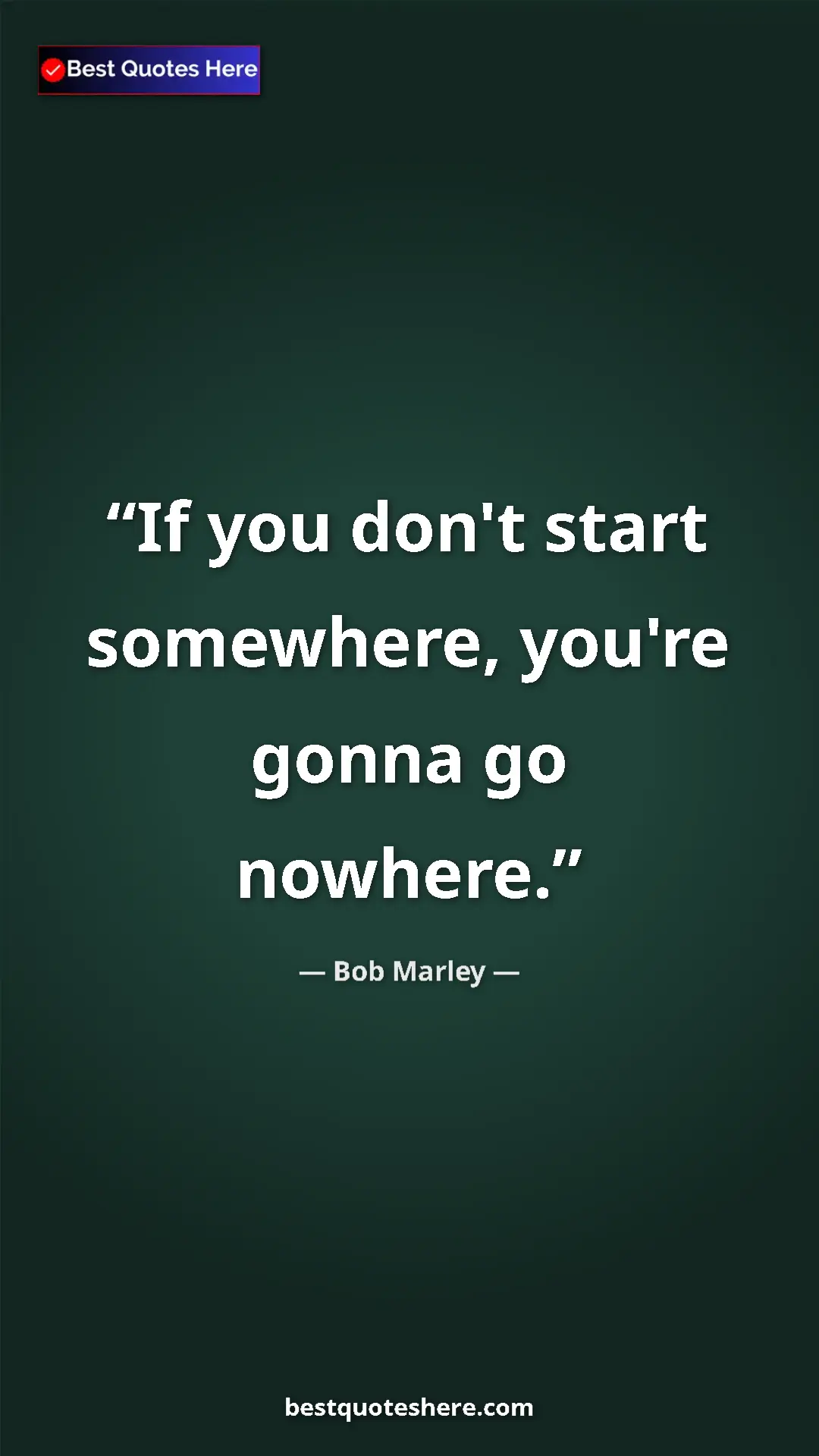 Pinterest quote poster by Bob Marley: "If you don't start somewhere, you're gonna go nowhere."