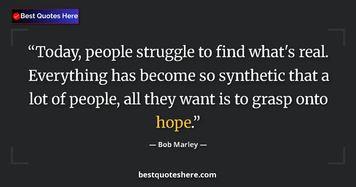 Quote by Bob Marley: Today, people struggle to find what's real. Everything has become so synthetic that a lot of people,...