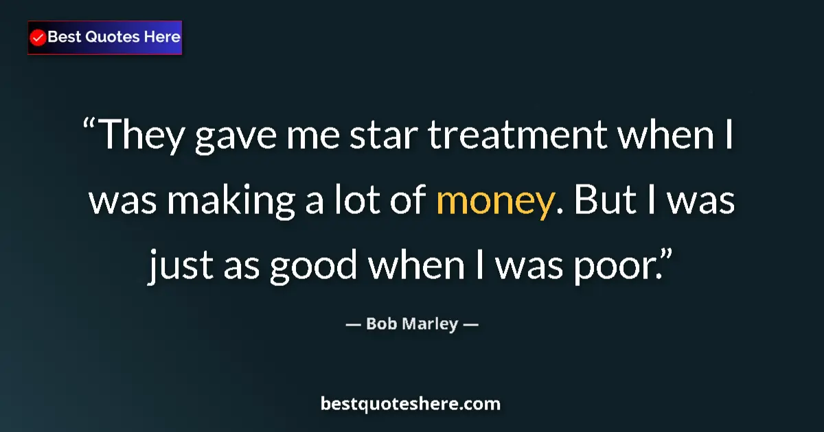 Image for the quote by Bob Marley: They gave me star treatment when I was making a lot of money. But I was just as good when I was poor...
