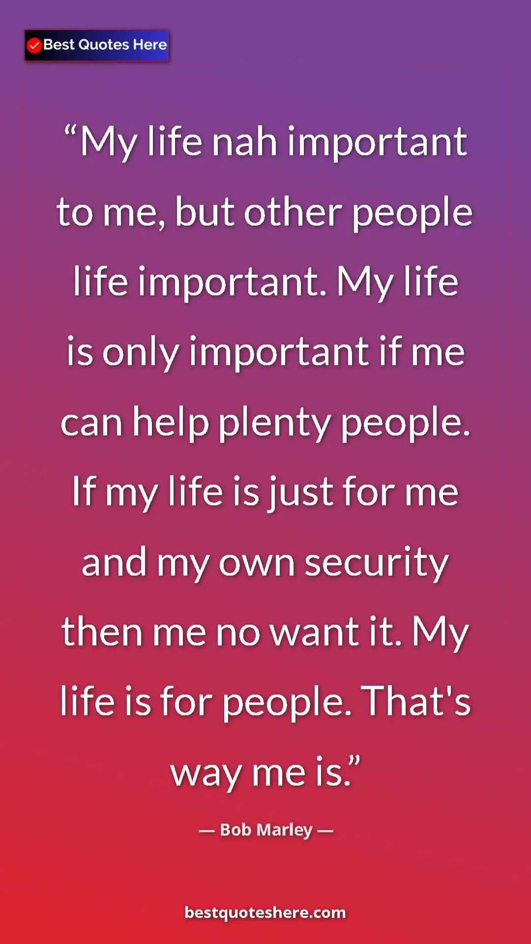 Pinterest quote poster by Bob Marley: "My life nah important to me, but other people life..."