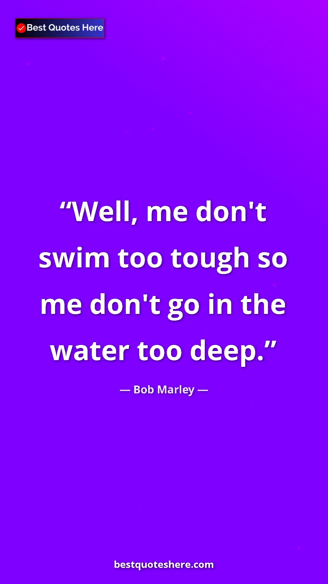 Pinterest quote poster by Bob Marley: "Well, me don't swim too tough so me don't go in the water..."