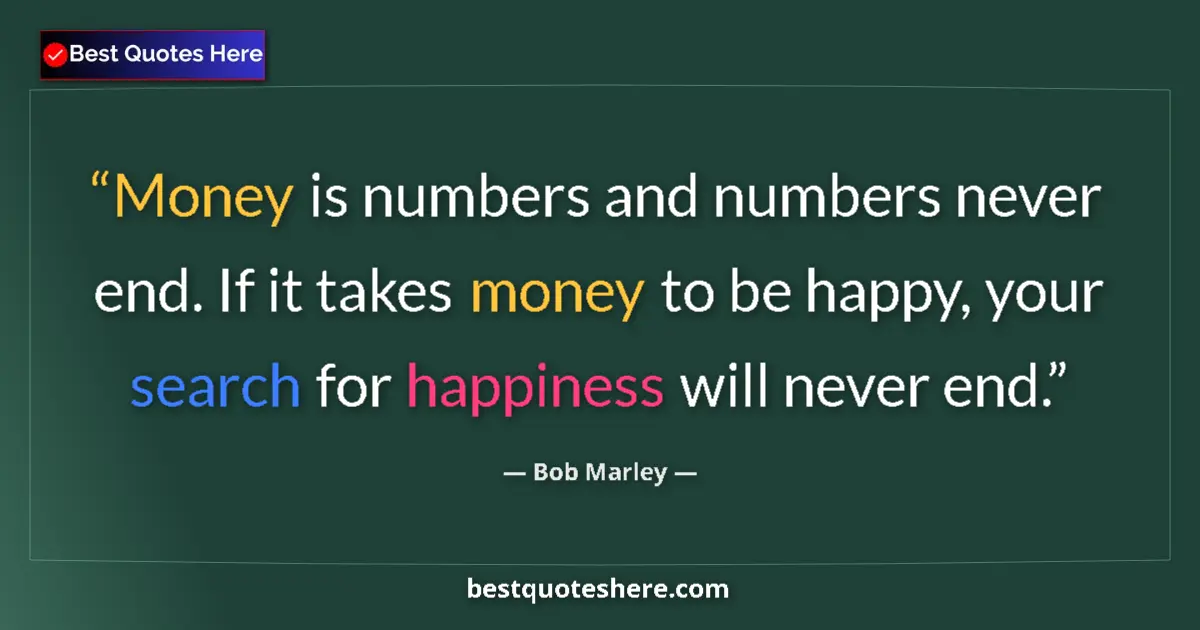 Image for the quote by Bob Marley: Money is numbers and numbers never end. If it takes money to be happy, your search for happiness wil...