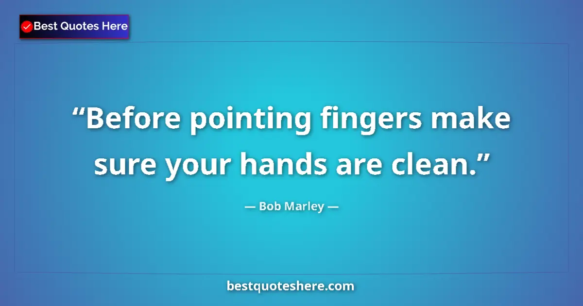 Quote by Bob Marley: Before pointing fingers make sure your hands are clean....