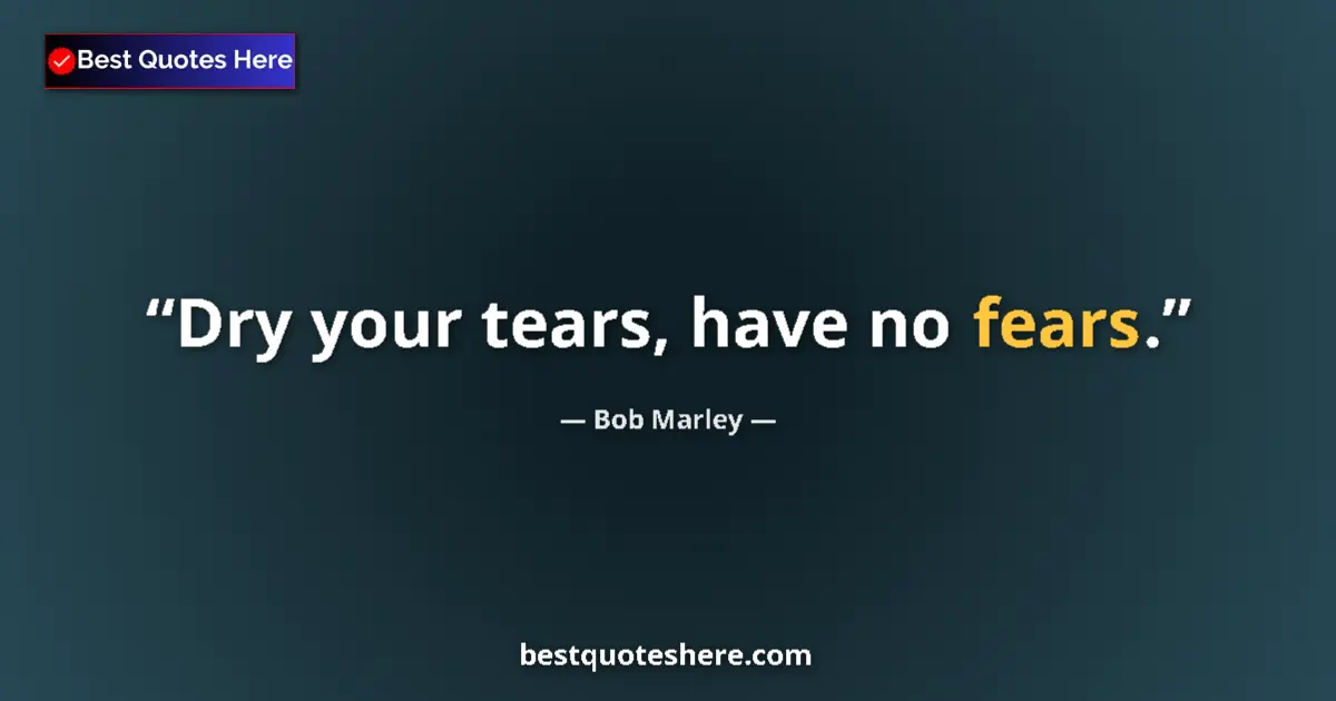 Quote by Bob Marley: Dry your tears, have no fears....