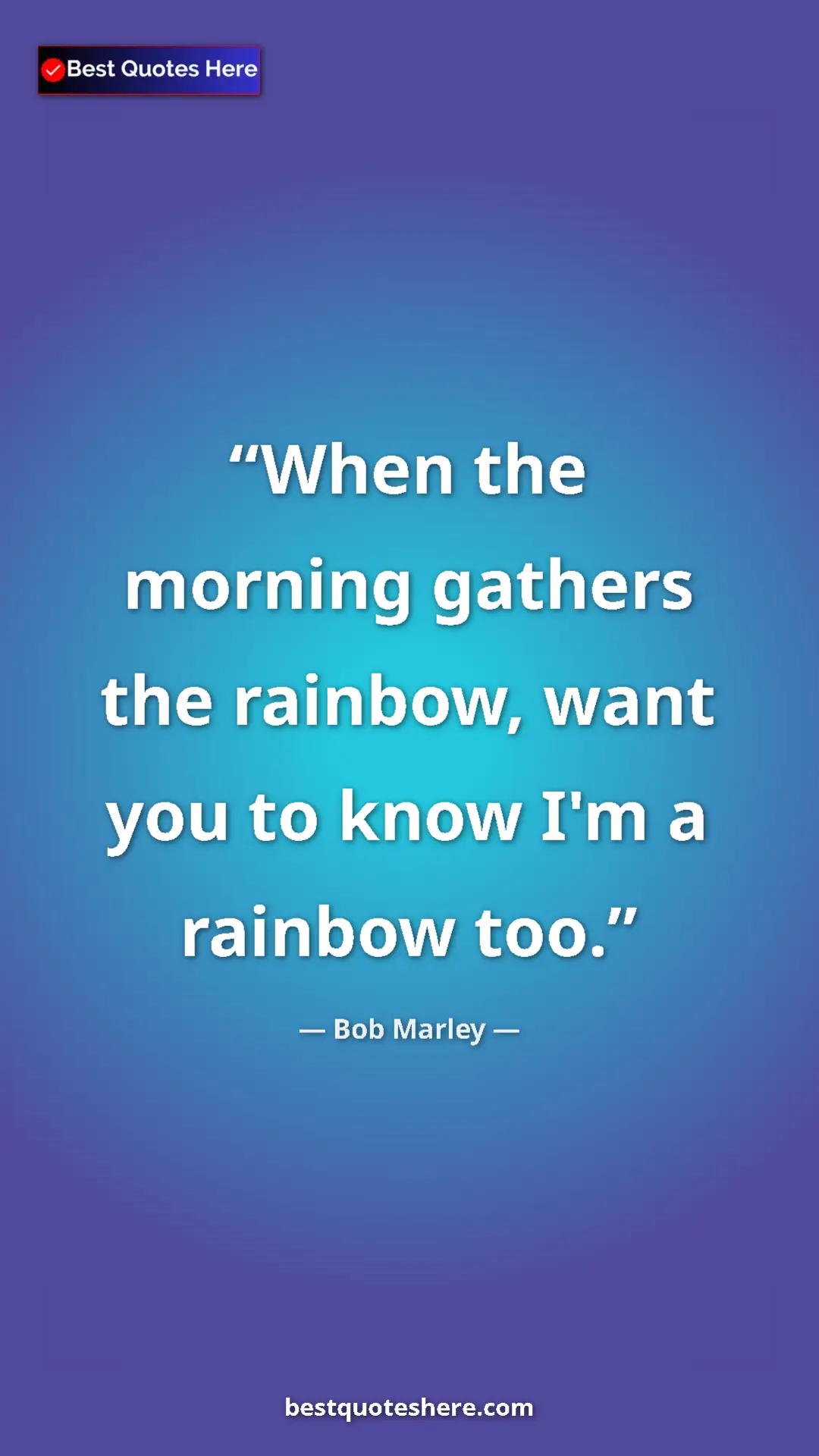 Pinterest quote poster by Bob Marley: "When the morning gathers the rainbow, want you to know I'm..."