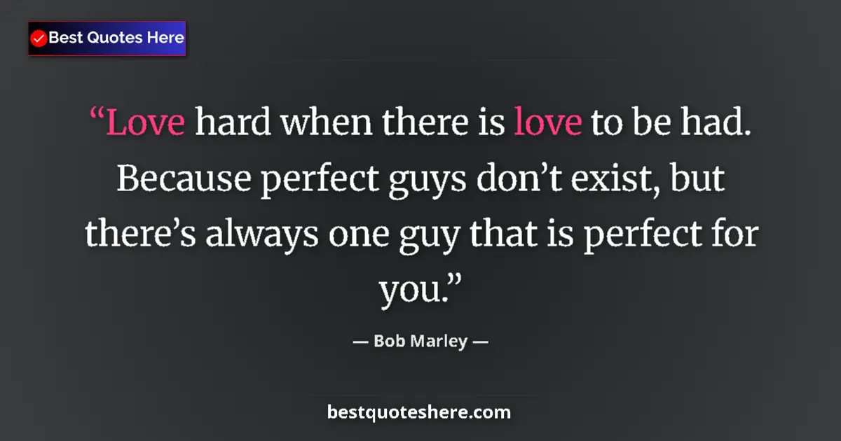 Quote by Bob Marley: Love hard when there is love to be had. Because perfect guys don’t exist, but there’s always one guy...