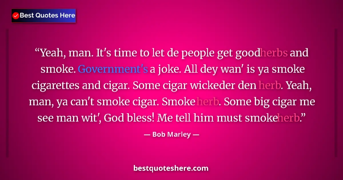 Quote by Bob Marley: Yeah, man. It's time to let de people get good herbs and smoke. Government's a joke. All dey wan' is...