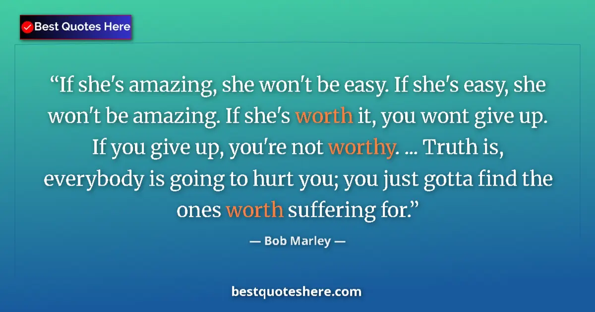 Quote by Bob Marley: If she's amazing, she won't be easy. If she's easy, she won't be amazing. If she's worth it, you won...