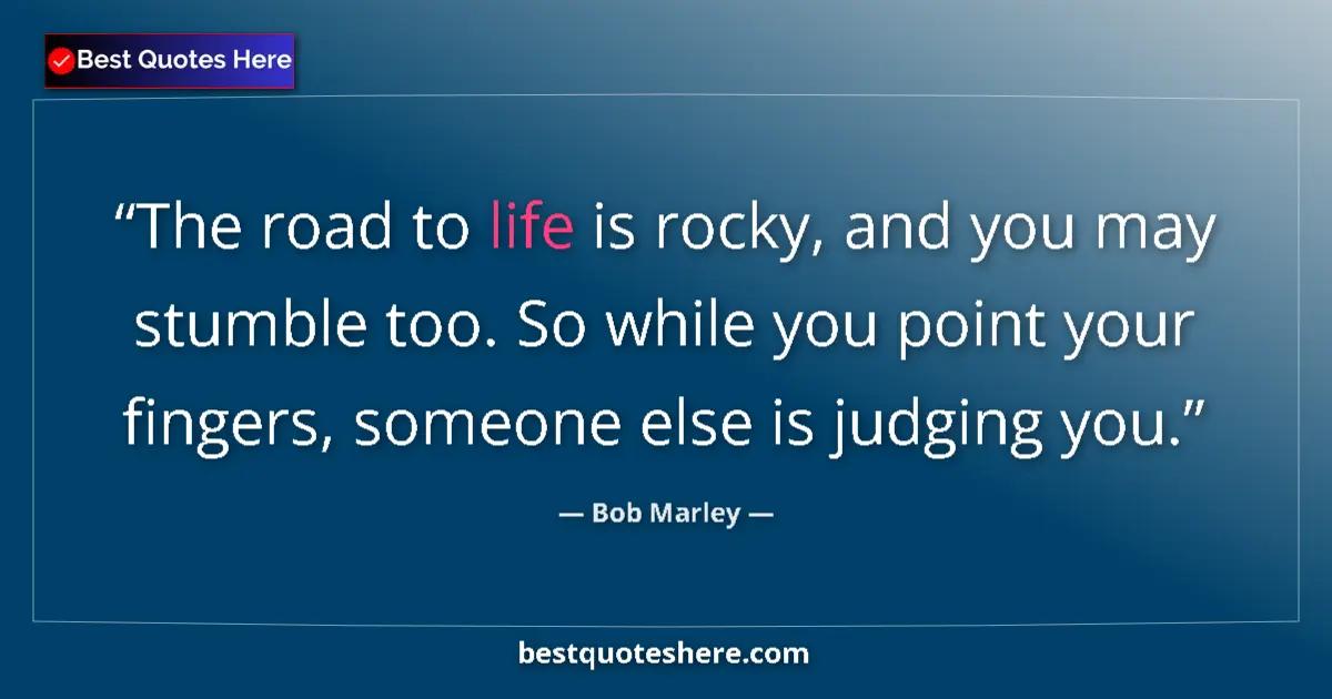 Quote by Bob Marley: The road to life is rocky, and you may stumble too. So while you point your fingers, someone else is...