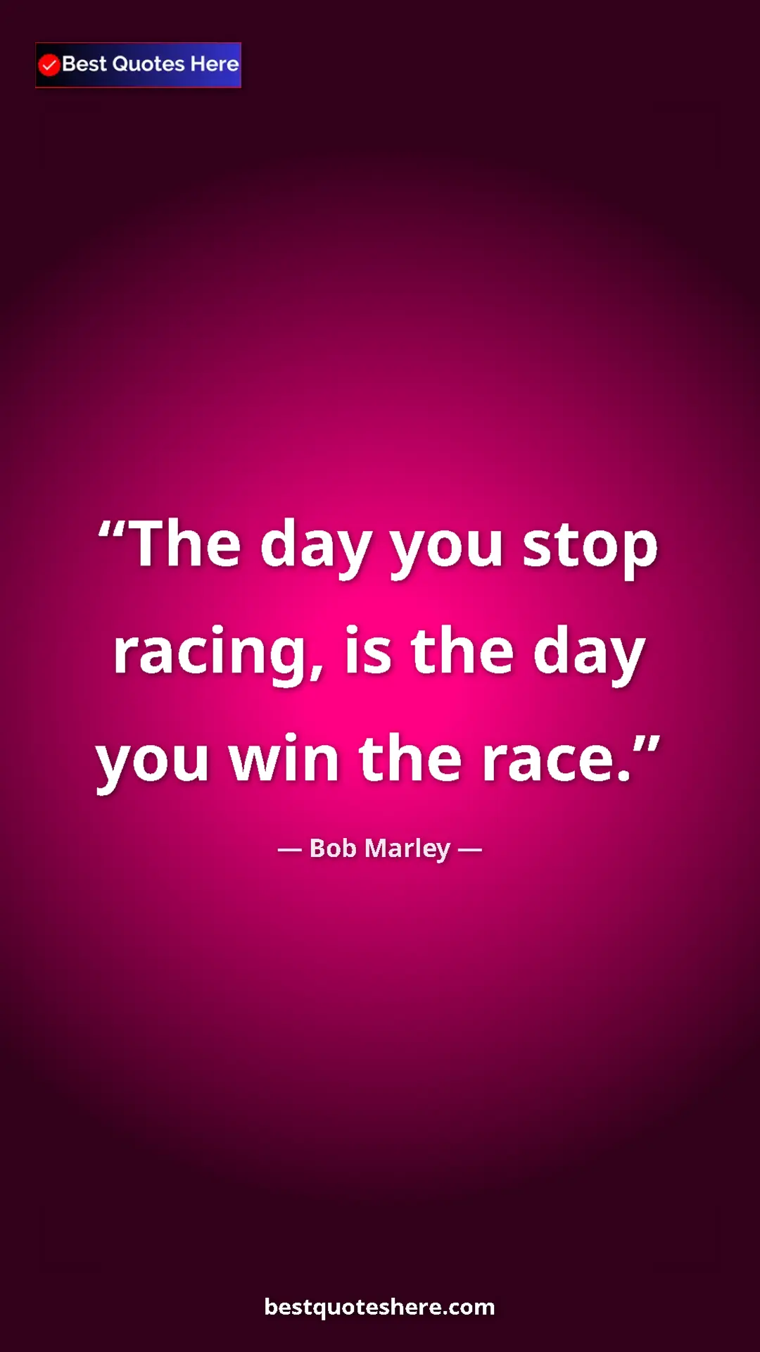 Pinterest quote poster by Bob Marley: "The day you stop racing, is the day you win the race."