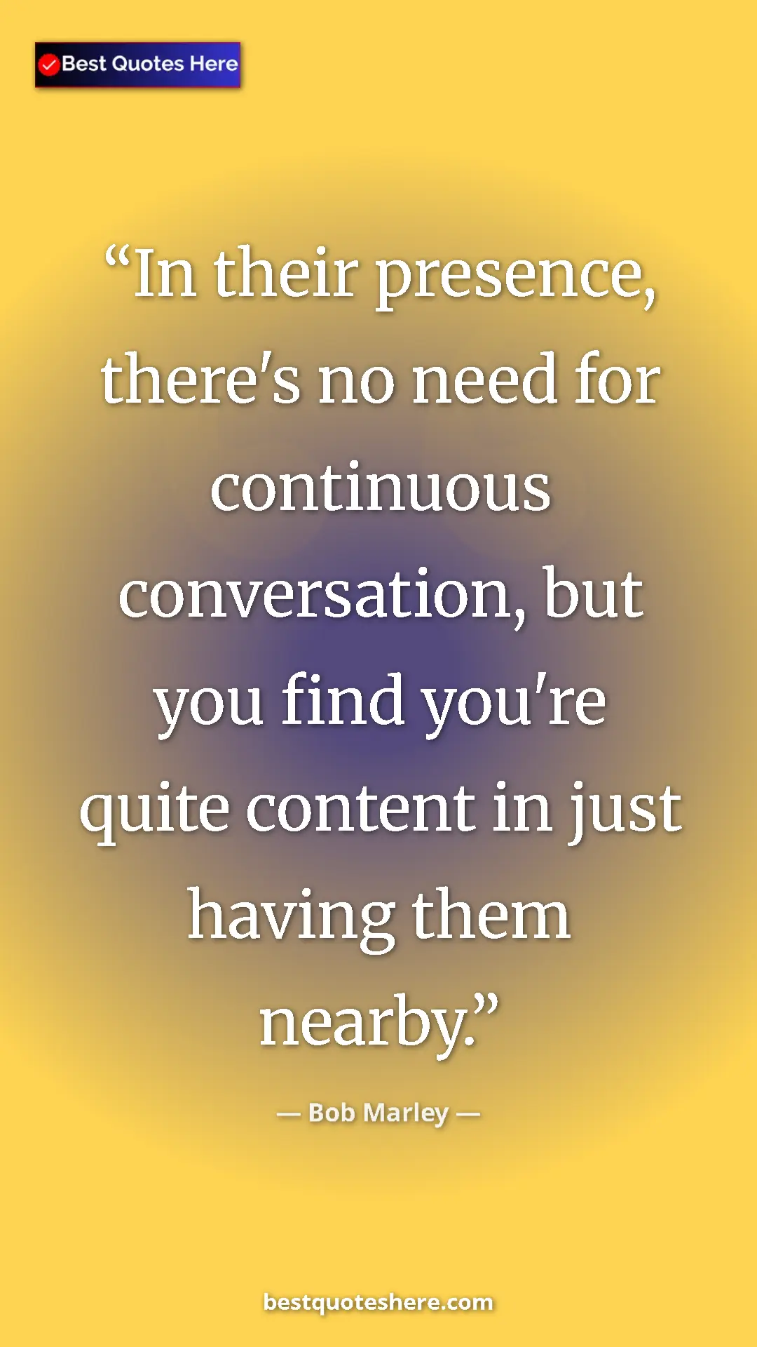 Pinterest quote poster by Bob Marley: "In their presence, there's no need for continuous..."