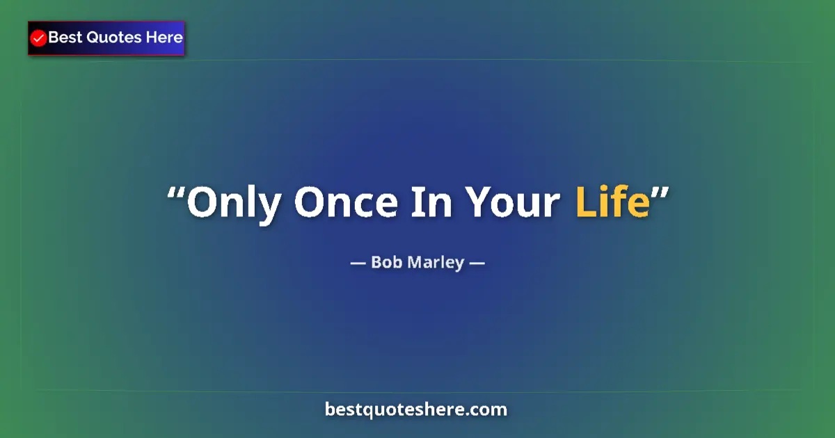 Quote by Bob Marley: Only Once In Your Life...