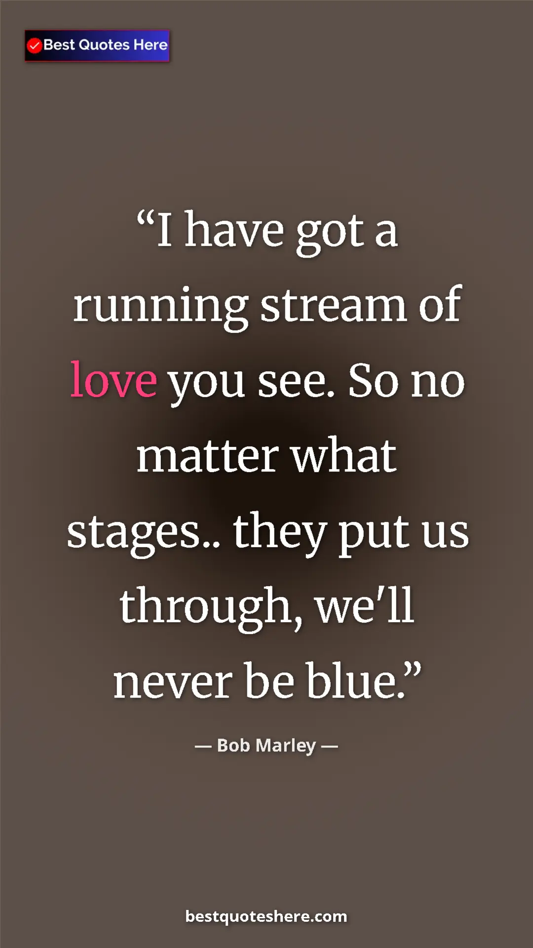 Pinterest quote poster by Bob Marley: "I have got a running stream of love you see. So no matter..."