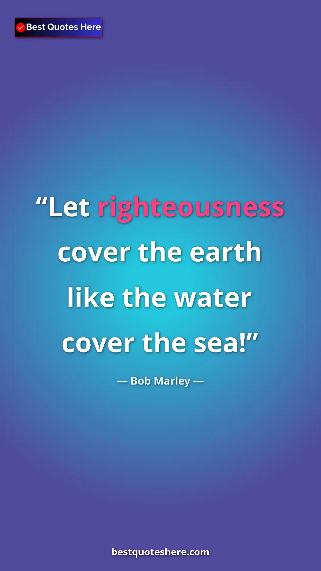Pinterest quote poster by Bob Marley: "Let righteousness cover the earth like the water cover the..."