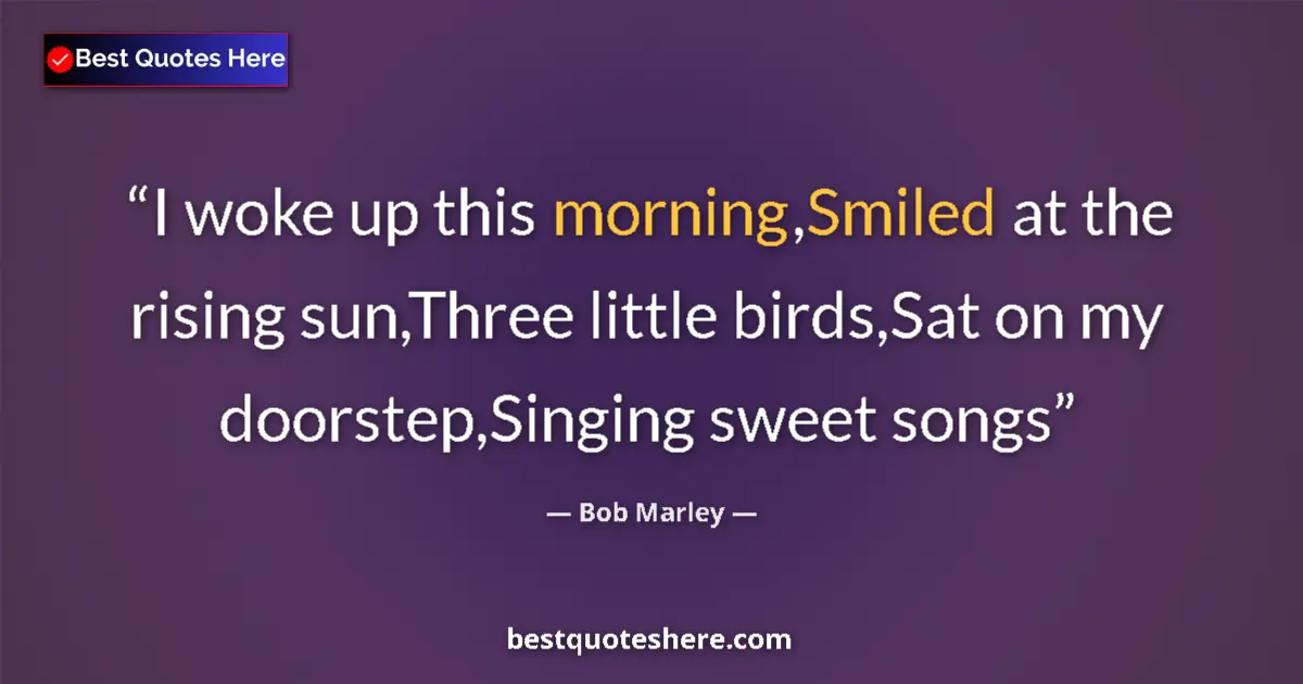Quote by Bob Marley: I woke up this morning,Smiled at the rising sun,Three little birds,Sat on my doorstep,Singing sweet ...