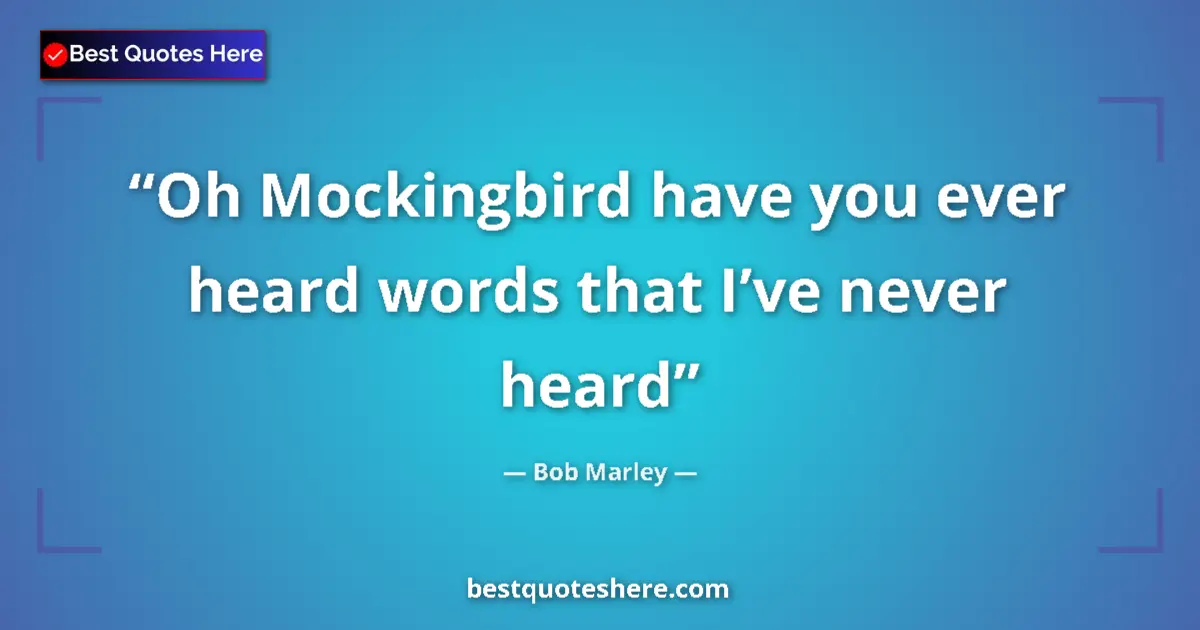 Quote by Bob Marley: Oh Mockingbird have you ever heard words that I’ve