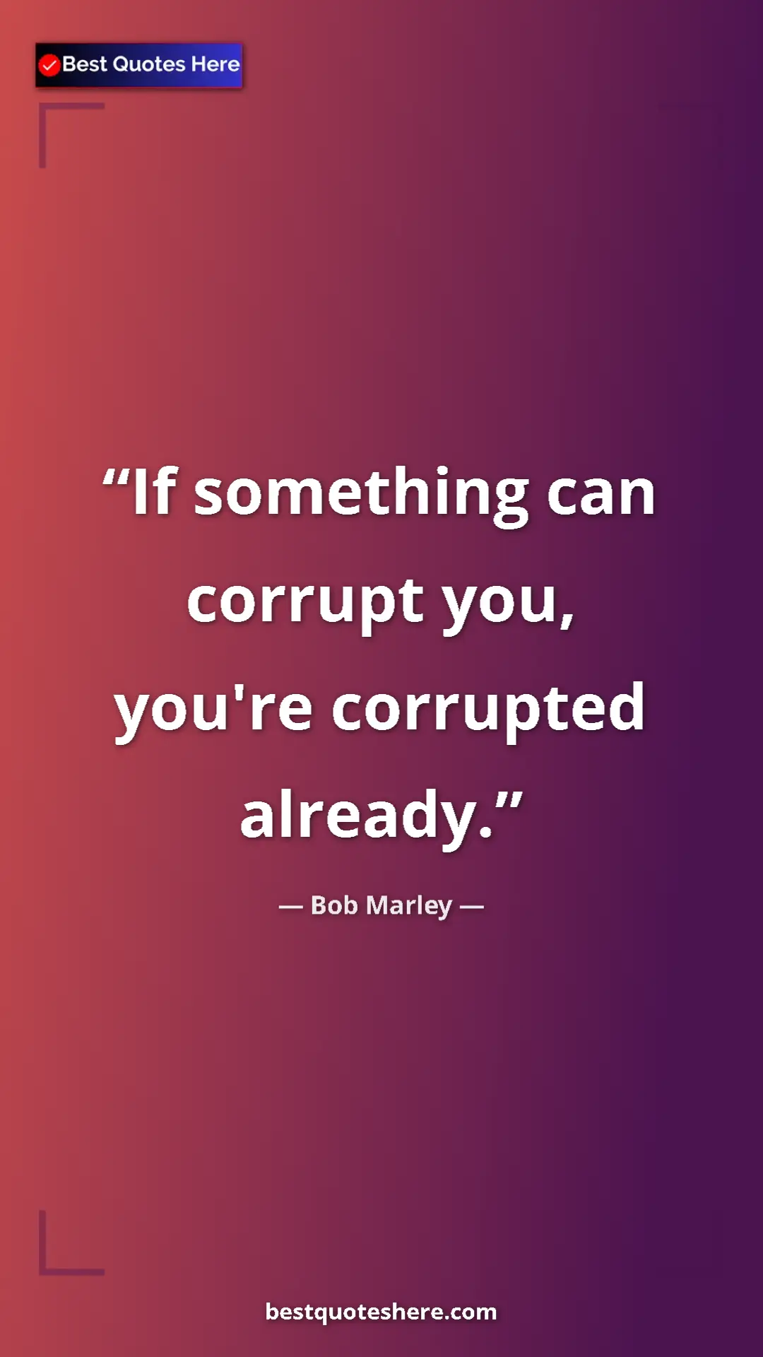 Pinterest quote poster by Bob Marley: "If something can corrupt you, you're corrupted already."