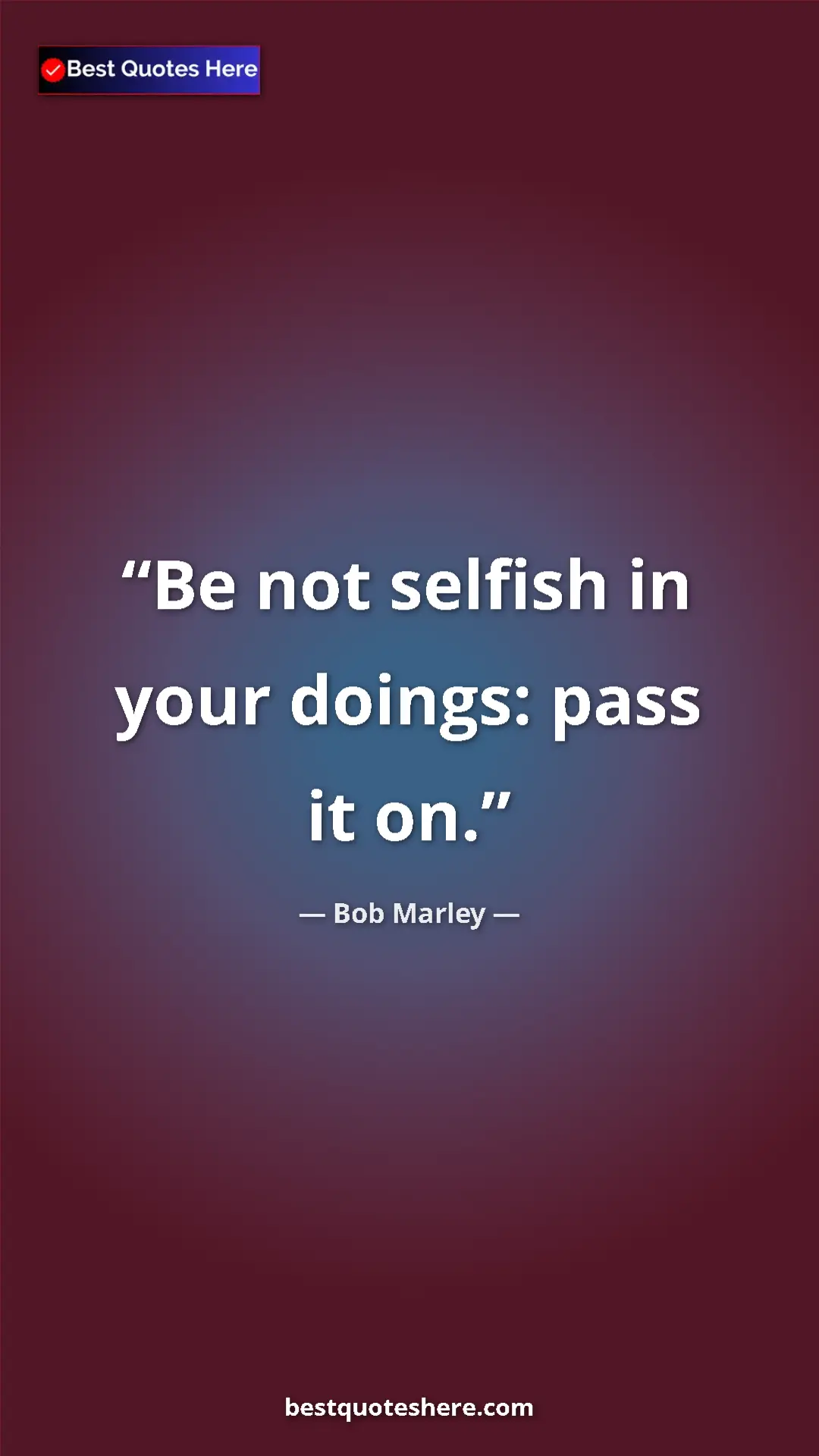 Pinterest quote poster by Bob Marley: "Be not selfish in your doings: pass it on."