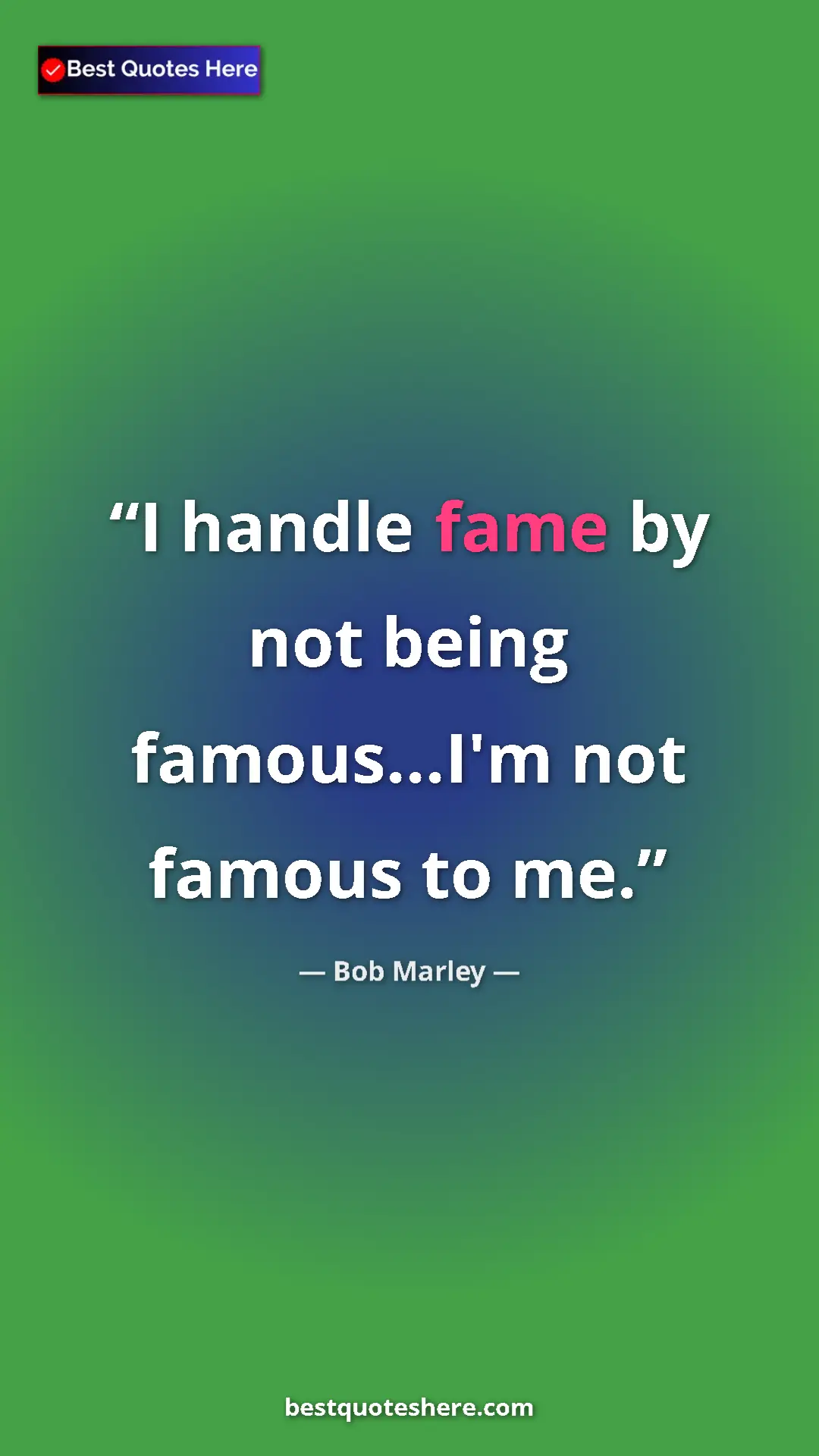 Pinterest quote poster by Bob Marley: "I handle fame by not being famous...I'm not famous to me."