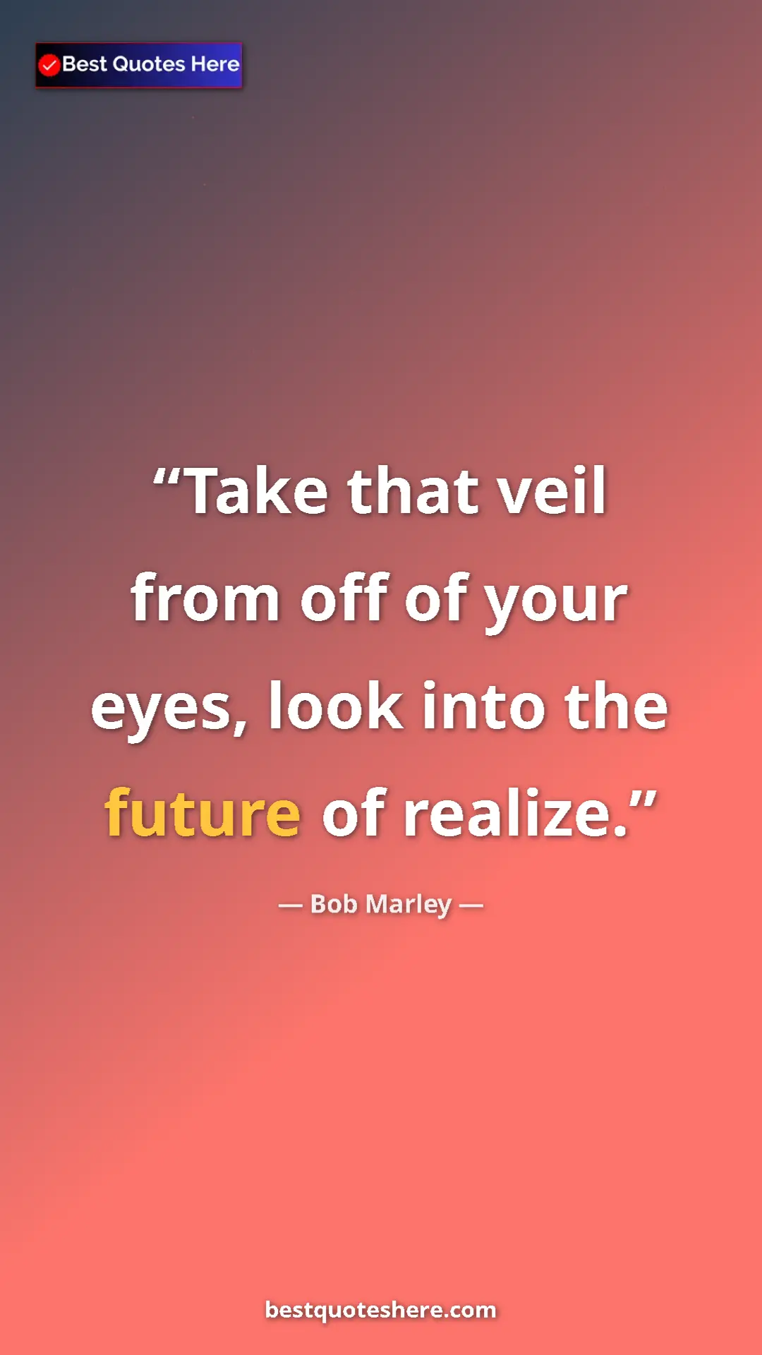 Pinterest quote poster by Bob Marley: "Take that veil from off of your eyes, look into the future..."
