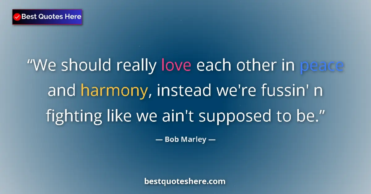 Quote by Bob Marley: We should really love each other in peace and harm