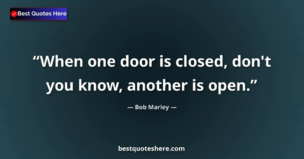 Quote by Bob Marley: When one door is closed, don't you know, another is open....