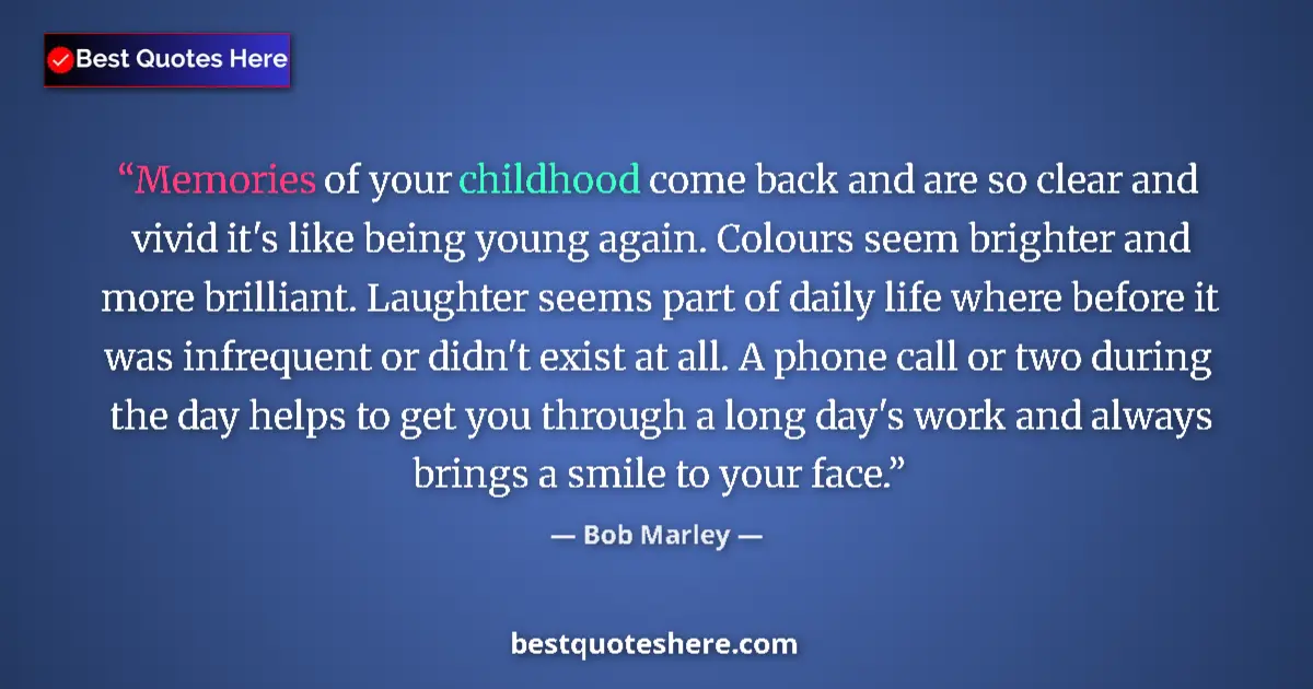 Quote by Bob Marley: Memories of your childhood come back and are so clear and vivid it's like being young again. Colours...