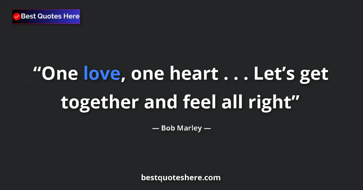Quote by Bob Marley: One love, one heart . . . Let’s get together and feel all right...
