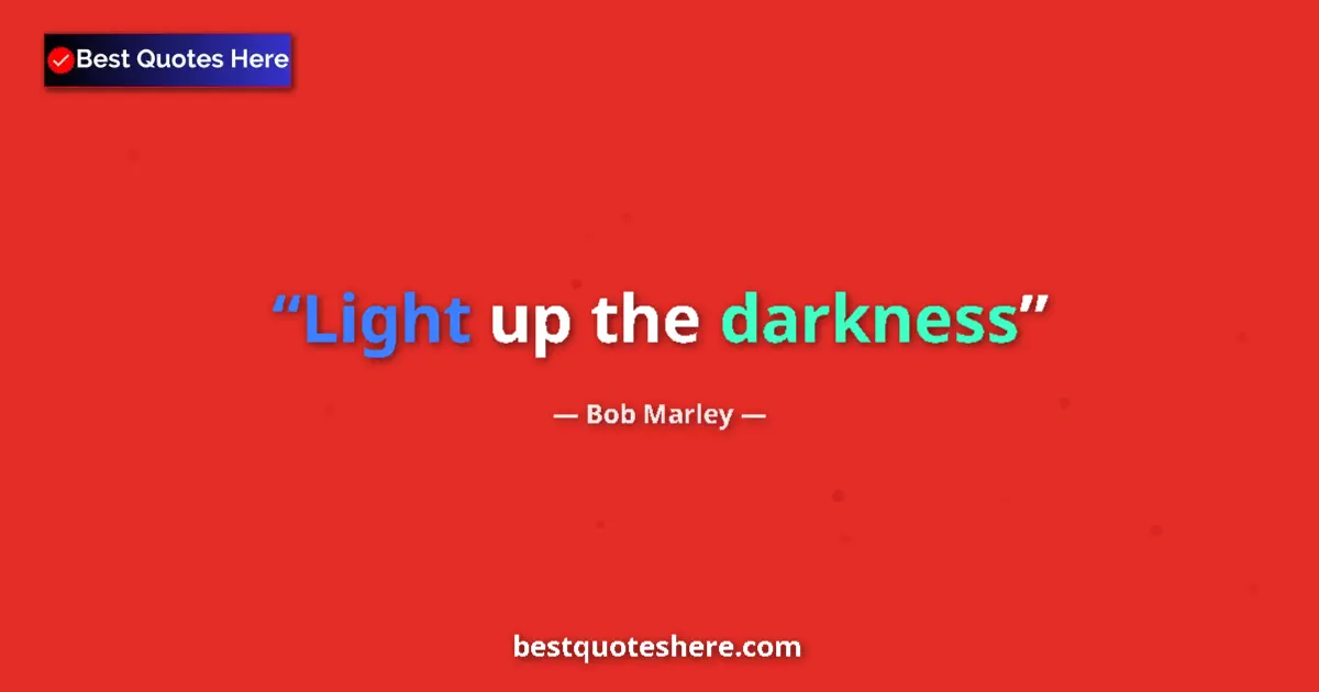 Quote by Bob Marley: Light up the darkness...