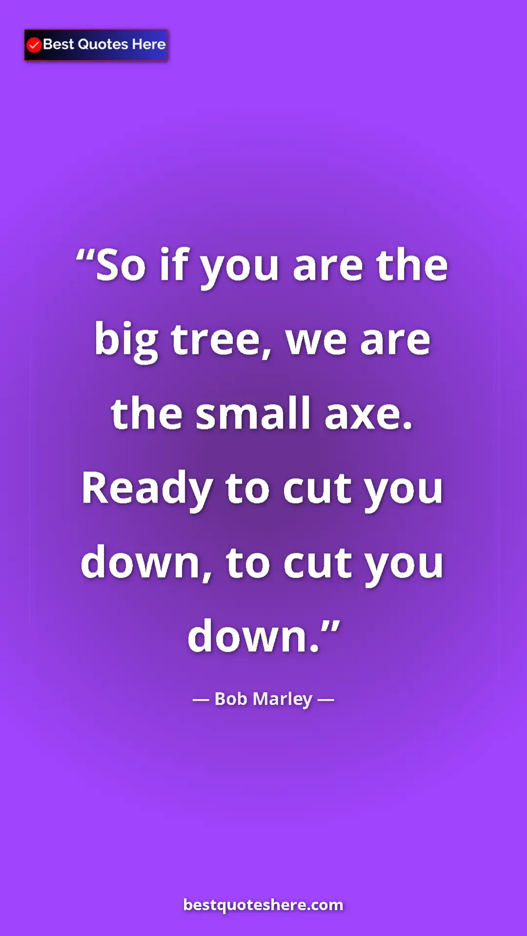 Bob Marley Quote Card: "So if you are the big tree, we are the small axe. Ready to c" Pinterest quote poster by Bob Marley: "So if you are the big tree, we are the small axe. Ready to c"
