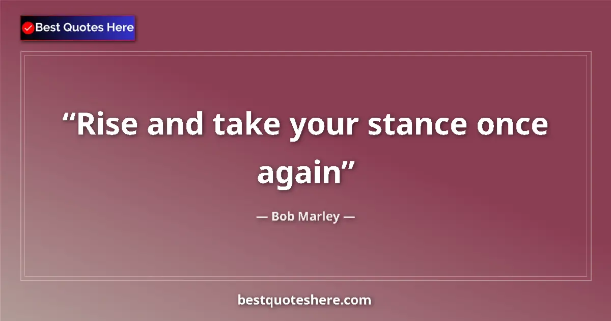 Quote by Bob Marley: Rise and take your stance once again...