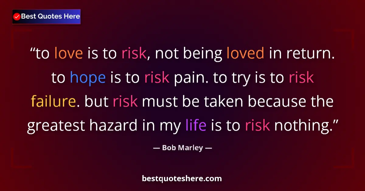 Quote by Bob Marley: to love is to risk, not being loved in return. to hope is to risk pain. to try is to risk failure. b...
