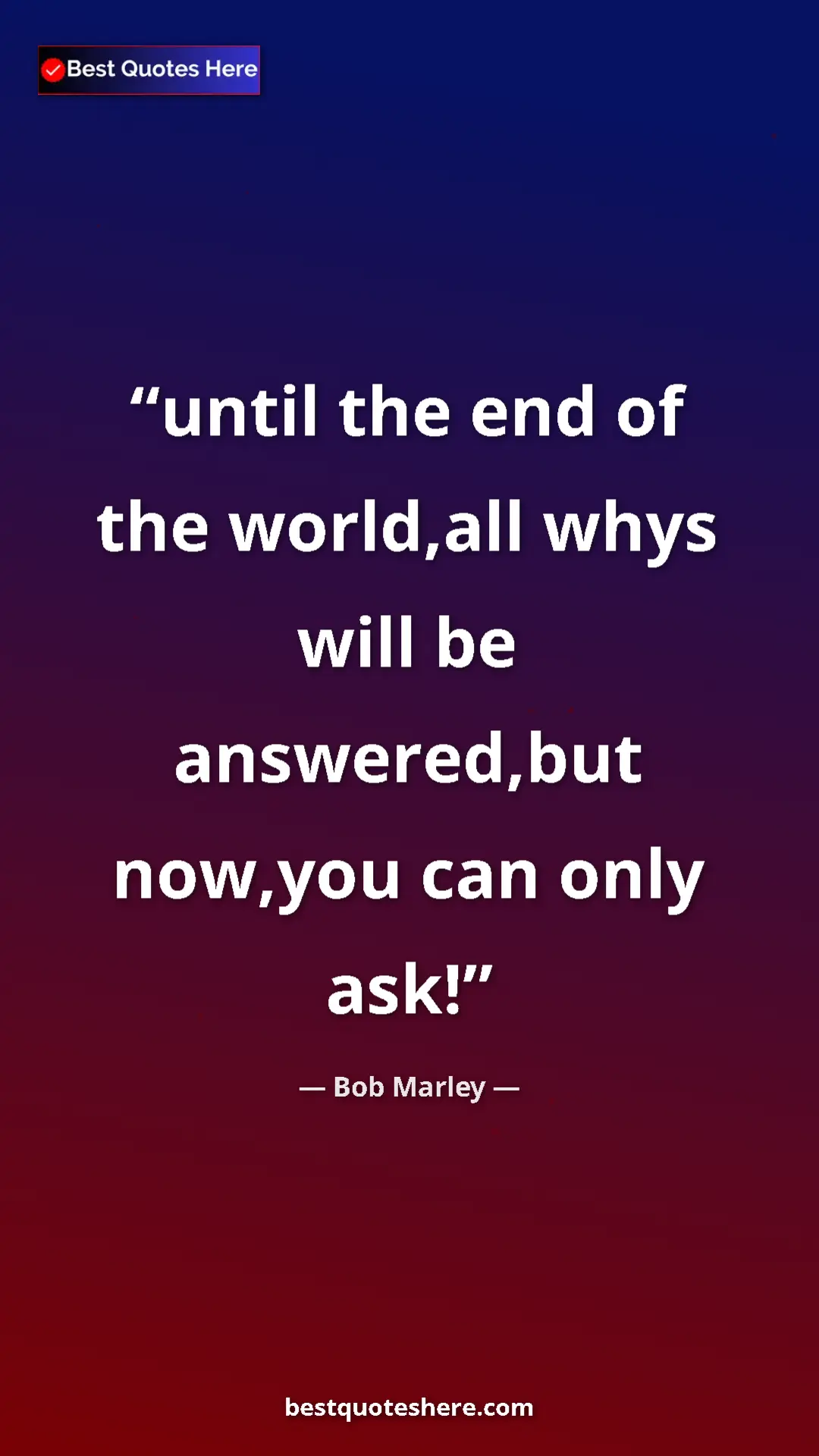 Pinterest quote poster by Bob Marley: "until the end of the world,all whys will be answered,but..."