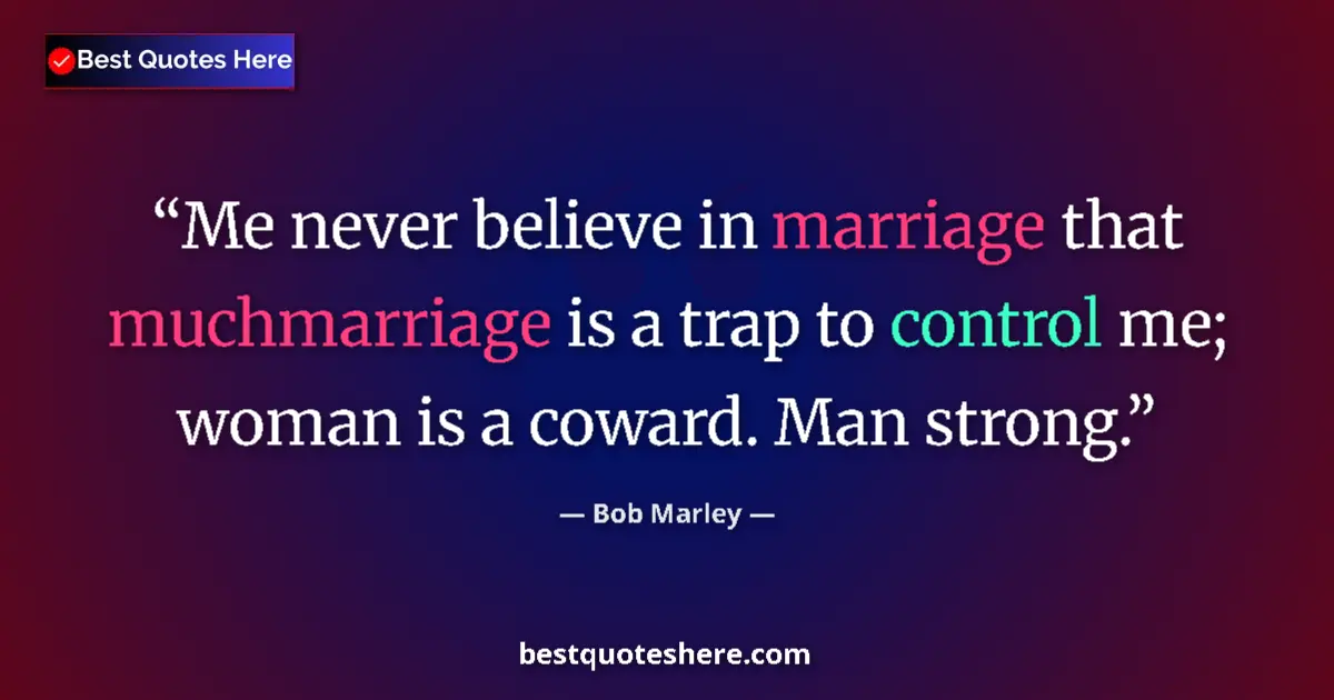 Quote by Bob Marley: Me never believe in marriage that muchmarriage is a trap to control me; woman is a coward. Man stron...