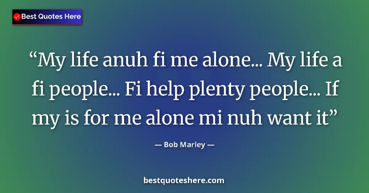 Image for the quote by Bob Marley: My life anuh fi me alone... My life a fi people... Fi help plenty people... If my is for me alone mi...
