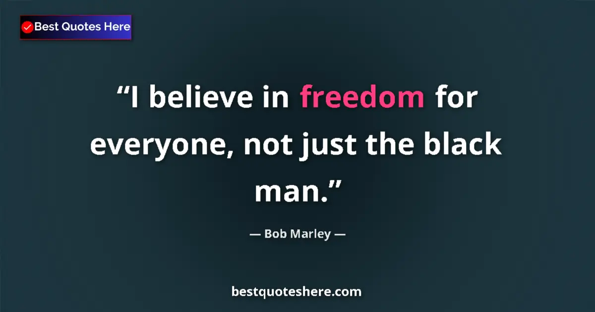 Quote by Bob Marley: I believe in freedom for everyone, not just the black man....