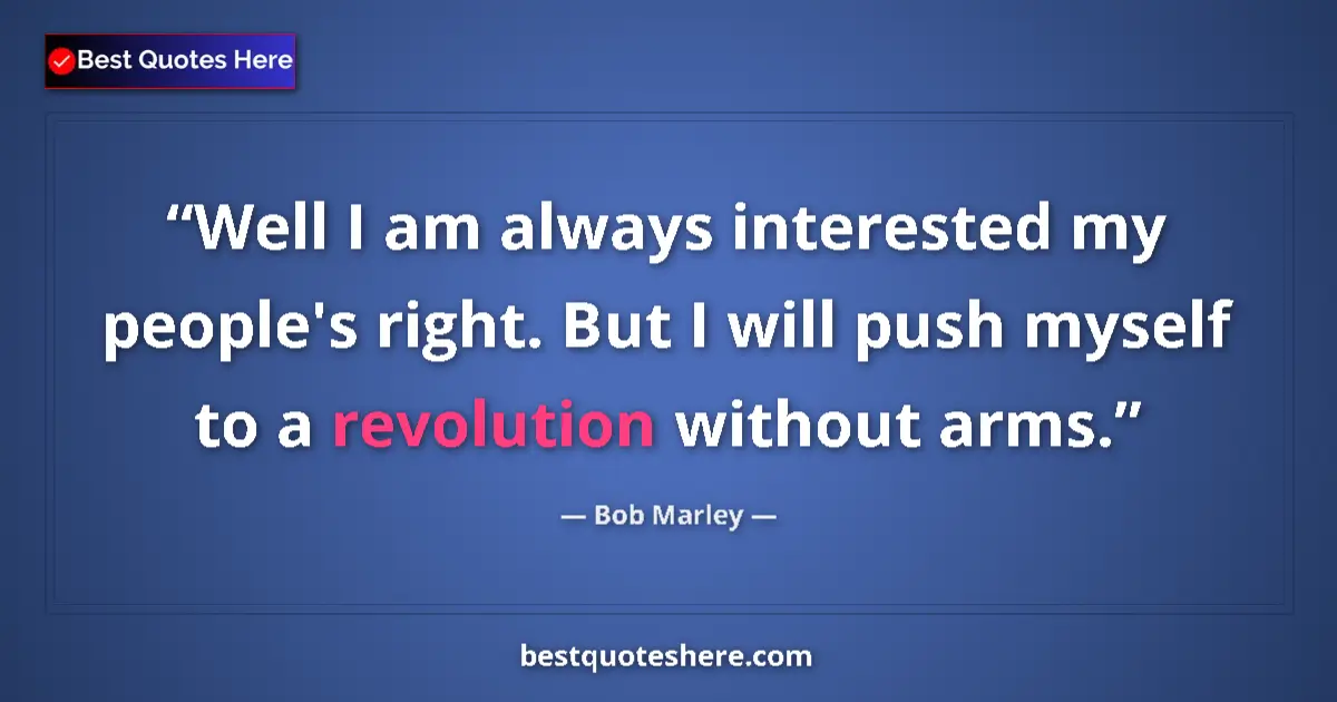 Quote by Bob Marley: Well I am always interested my people's right. But I will push myself to a revolution without arms....
