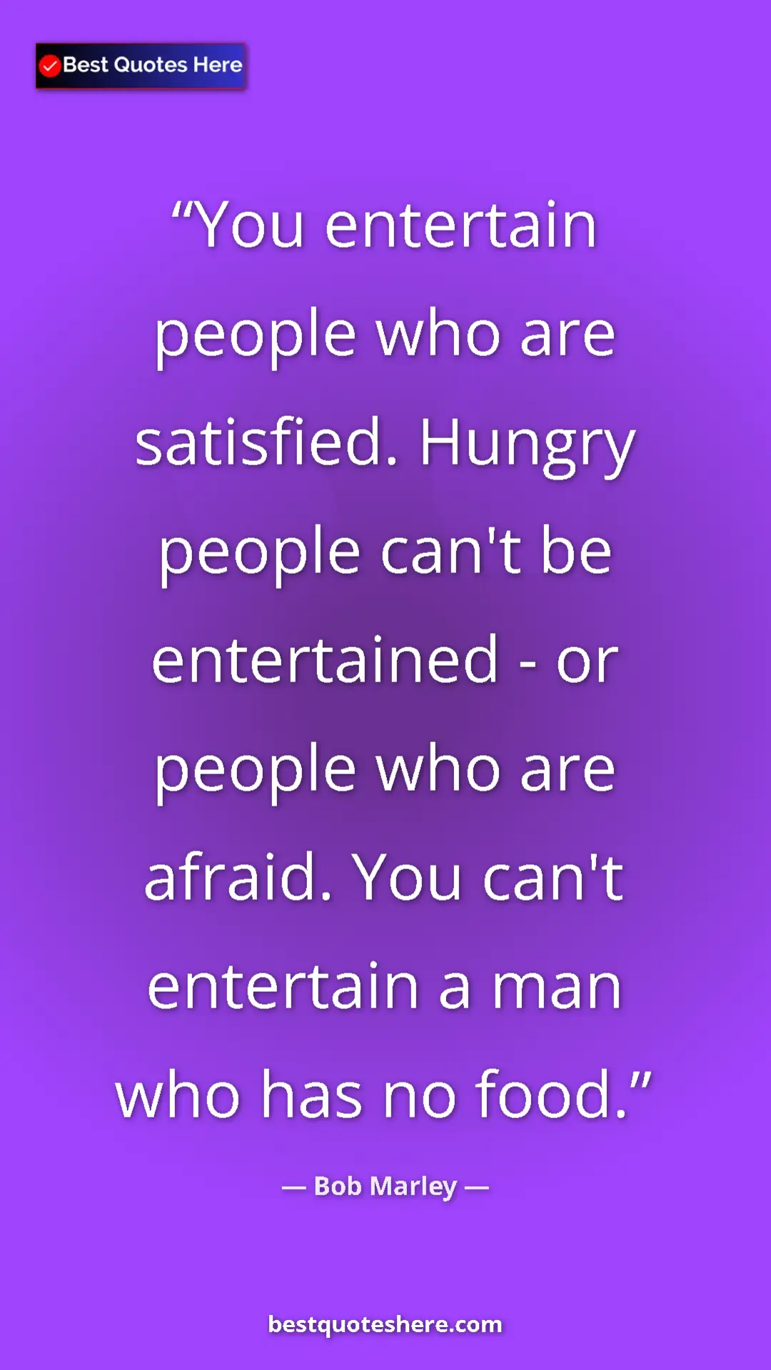 Pinterest quote poster by Bob Marley: "You entertain people who are satisfied. Hungry people can't..."