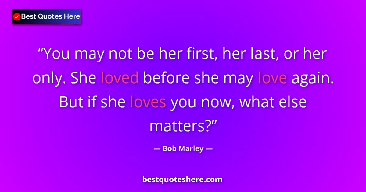 Quote by Bob Marley: You may not be her first, her last, or her only. She loved before she may love again. But if she lov...