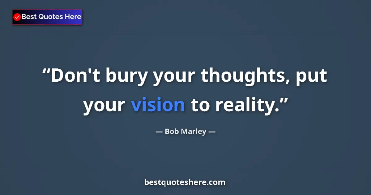 Quote by Bob Marley: Don't bury your thoughts, put your vision to reality....