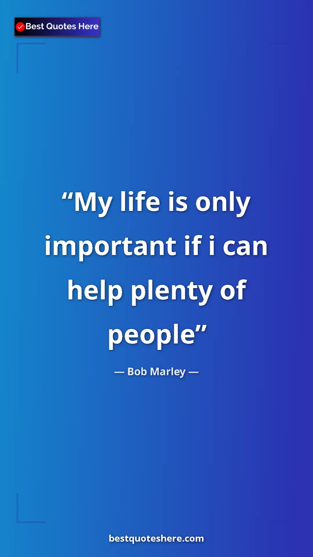 Pinterest quote poster by Bob Marley: "My life is only important if i can help plenty of people"