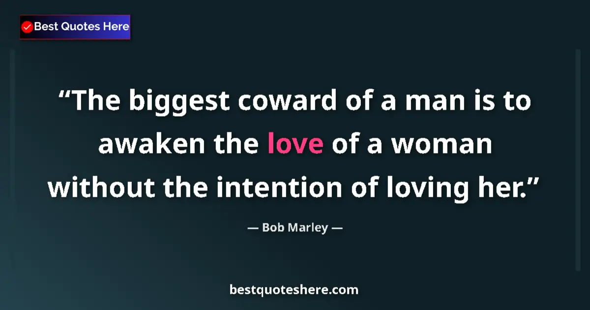 Quote by Bob Marley: The biggest coward of a man is to awaken the love of a woman without the intention of loving her....