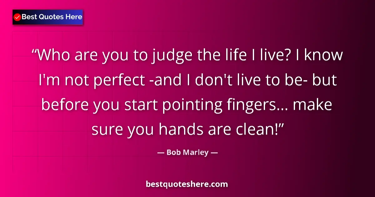 Quote by Bob Marley: Who are you to judge the life I live? I know I'm not perfect -and I don't live to be- but before you...