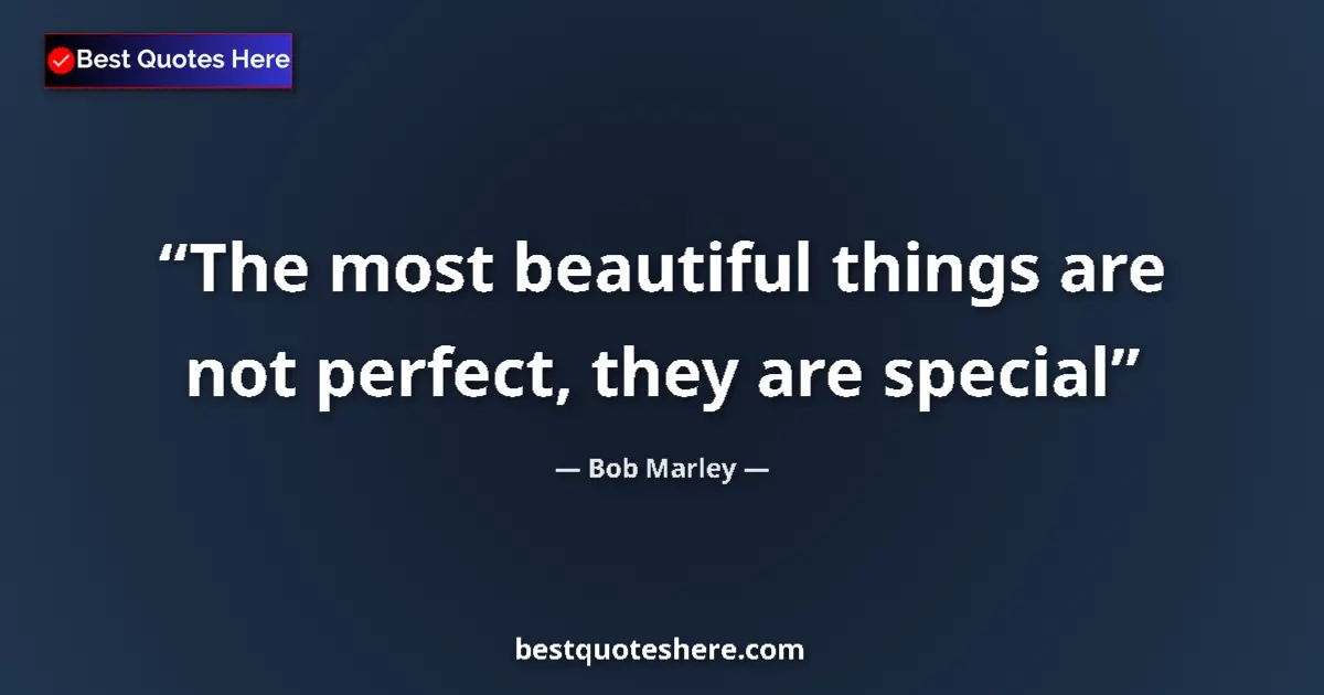 Quote by Bob Marley: The most beautiful things are not perfect, they are special...